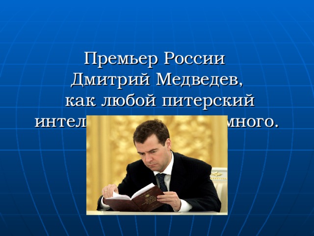 Премьер России  Дмитрий Медведев,  как любой питерский интеллигент, читает много.   