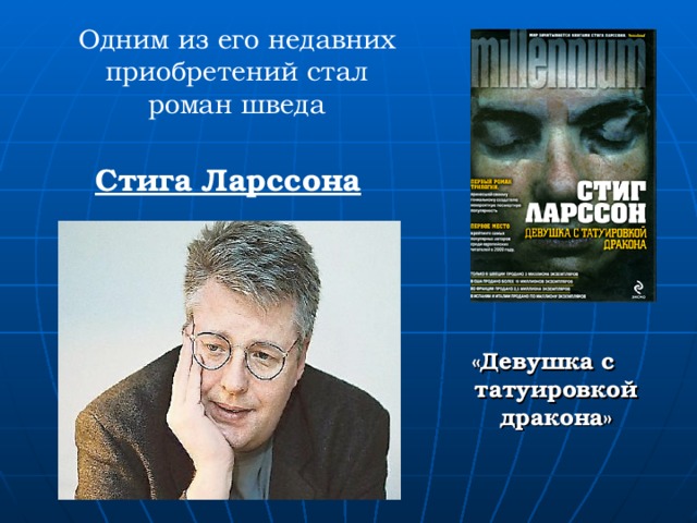  Одним из его недавних приобретений стал роман шведа    Стига Ларссона       «Девушка с татуировкой дракона» 