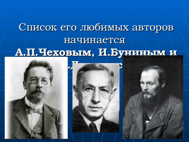 Список его любимых авторов начинается  А.П.Чеховым, И.Буниным и Ф.М.Достоевским 