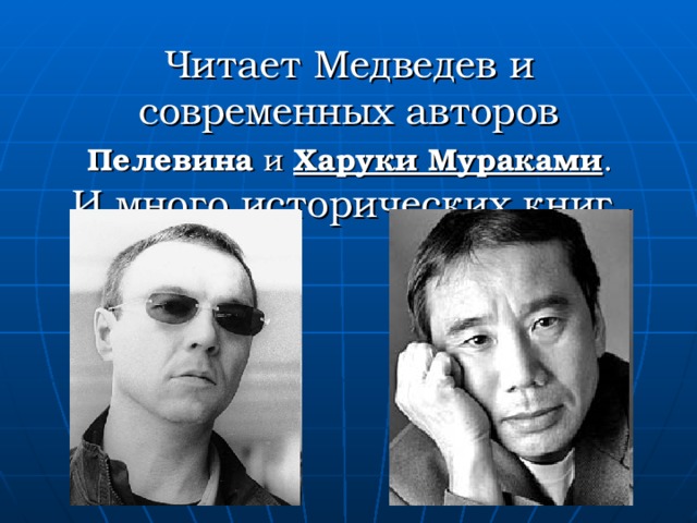 Читает Медведев и современных авторов   Пелевина и Харуки Мураками .  И много исторических книг. 