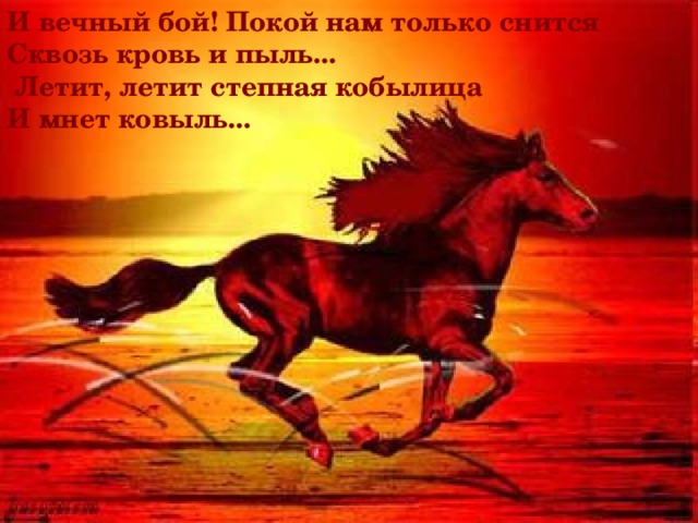 И вечный бой! Покой нам только снится Сквозь кровь и пыль...  Летит, летит степная кобылица И мнет ковыль...