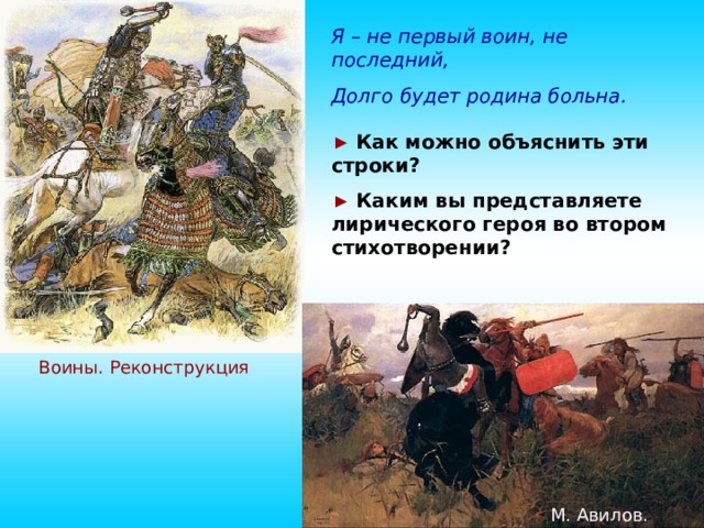 Я – не первый воин, не последний, Долго будет родина больна. ► Как можно объяснить эти строки? ►  Каким вы представляете лирического героя во втором стихотворении? Воины. Реконструкция М. Авилов. Битва 10 