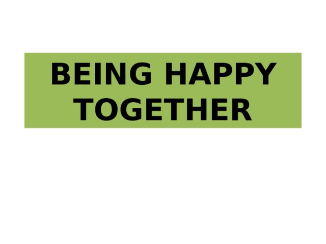 BEING HAPPY TOGETHER 