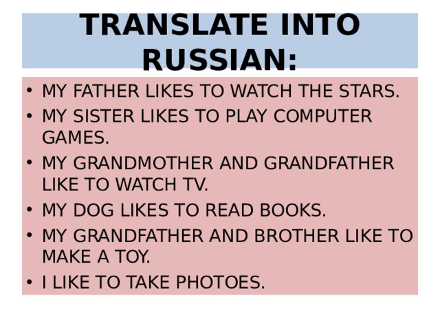 TRANSLATE INTO RUSSIAN: MY FATHER LIKES TO WATCH THE STARS. MY SISTER LIKES TO PLAY COMPUTER GAMES. MY GRANDMOTHER AND GRANDFATHER LIKE TO WATCH TV. MY DOG LIKES TO READ BOOKS. MY GRANDFATHER AND BROTHER LIKE TO MAKE A TOY. I LIKE TO TAKE PHOTOES. 