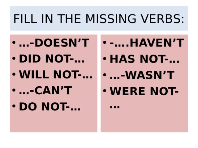 FILL IN THE MISSING VERBS: … -DOESN’T DID NOT-… WILL NOT-… … -CAN’T DO NOT-… -….HAVEN’T HAS NOT-… … -WASN’T WERE NOT-… 
