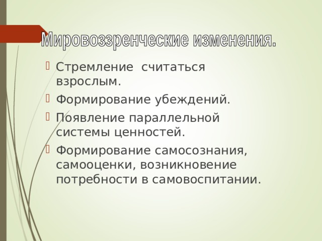 Стремление считаться взрослым. Формирование убеждений. Появление параллельной системы ценностей. Формирование самосознания, самооценки, возникновение потребности в самовоспитании. 