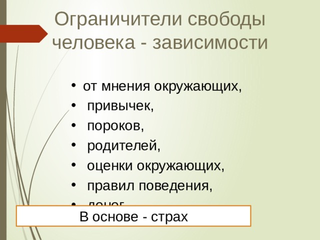 Ограничители свободы человека - зависимости от мнения окружающих,  привычек,  пороков,  родителей,  оценки окружающих,  правил поведения,  денег В основе - страх 