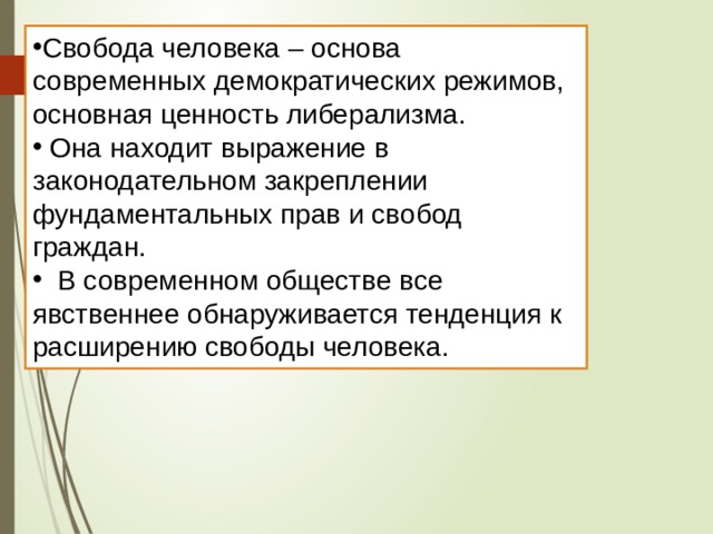 Свобода человека – основа современных демократических режимов, основная ценность либерализма.  Она находит выражение в законодательном закреплении фундаментальных прав и свобод граждан.    В современном обществе все явственнее обнаруживается тенденция к расширению свободы человека. 