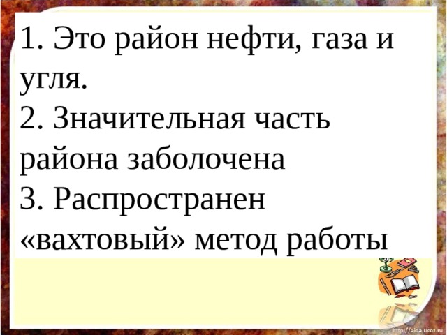 1. Это район нефти, газа и угля. 2. Значительная часть района заболочена 3. Распространен «вахтовый» метод работы  