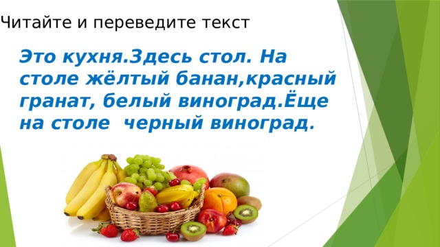 Читайте и переведите текст Это кухня.Здесь стол. На столе жёлтый банан,красный гранат, белый виноград.Ёще на столе черный виноград . 