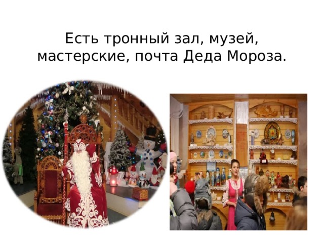 Есть тронный зал, музей, мастерские, почта Деда Мороза. 
