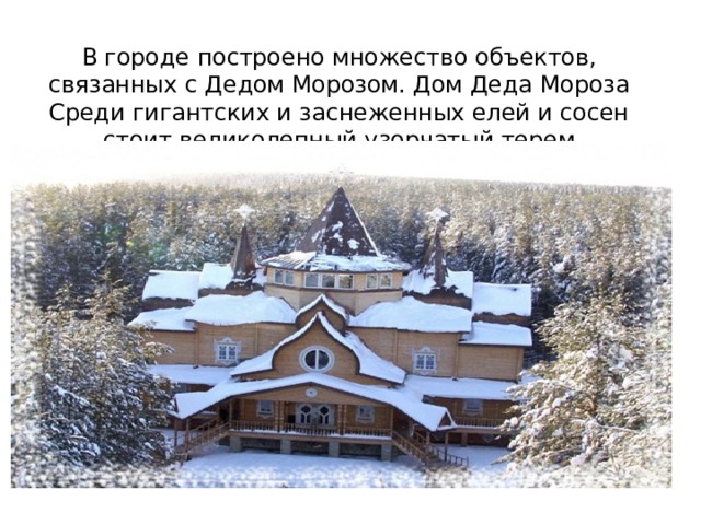 В городе построено множество объектов, связанных с Дедом Морозом. Дом Деда Мороза Среди гигантских и заснеженных елей и сосен стоит великолепный узорчатый терем 
