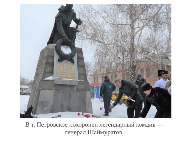 В  г. Петровское похоронен легендарный комдив — генерал Шаймуратов. 