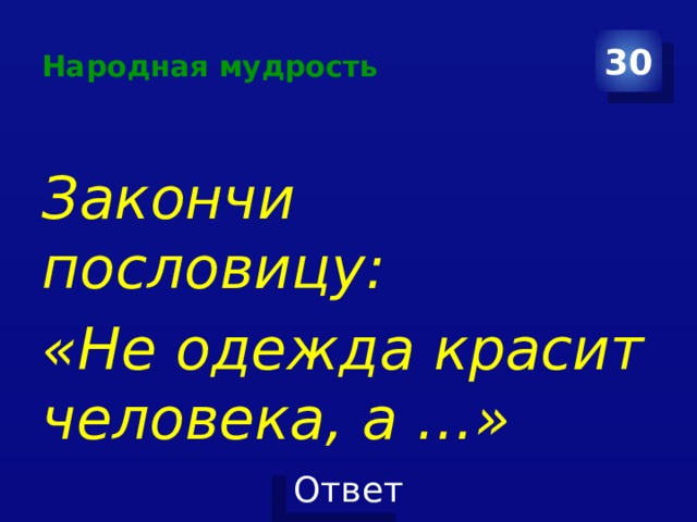 Народная мудрость 30 Закончи пословицу: «Не одежда красит человека, а …» 