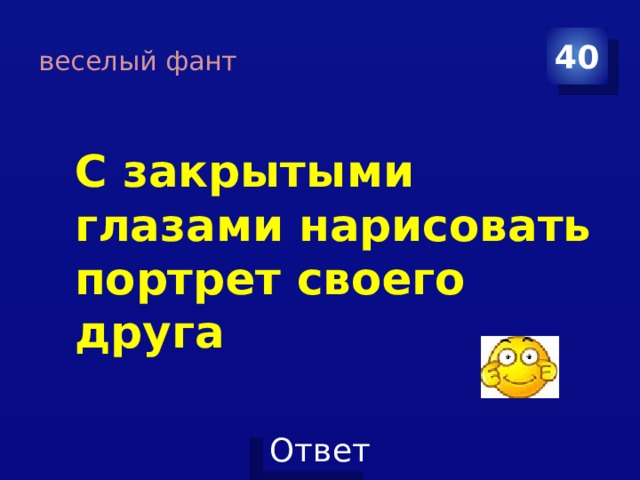 веселый фант 40 С закрытыми глазами нарисовать портрет своего друга 