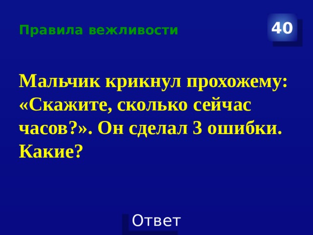 Правила вежливости 40 Мальчик крикнул прохожему: «Скажите, сколько сейчас часов?». Он сделал 3 ошибки. Какие? 