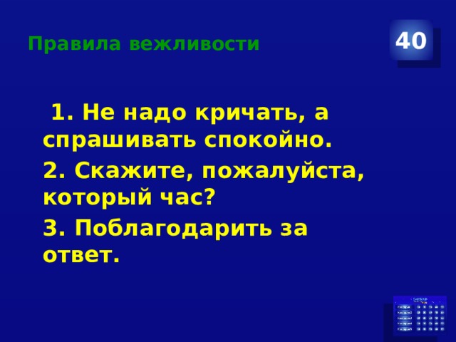 Правила вежливости 40  1. Не надо кричать, а спрашивать спокойно. 2. Скажите, пожалуйста, который час? 3. Поблагодарить за ответ. 