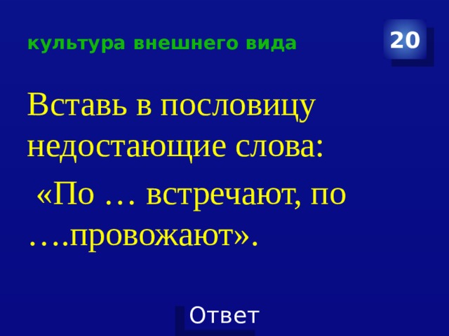 культура внешнего вида 20 Вставь в пословицу недостающие слова:  «По … встречают, по ….провожают». 