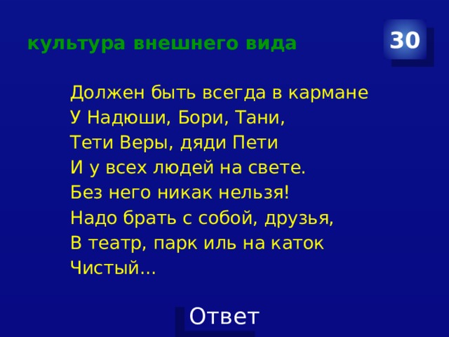 культура внешнего вида 30 Должен быть всегда в кармане У Надюши, Бори, Тани, Тети Веры, дяди Пети И у всех людей на свете. Без него никак нельзя! Надо брать с собой, друзья, В театр, парк иль на каток Чистый... 