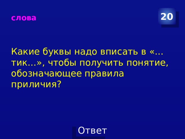 слова 20 Какие буквы надо вписать в «…тик…», чтобы получить понятие, обозначающее правила приличия? 