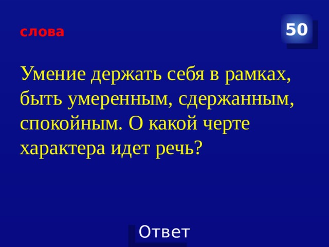 слова 50 Умение держать себя в рамках, быть умеренным, сдержанным, спокойным. О какой черте характера идет речь? 