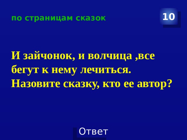 по страницам сказок 10 И зайчонок, и волчица ,все бегут к нему лечиться. Назовите сказку, кто ее автор? 