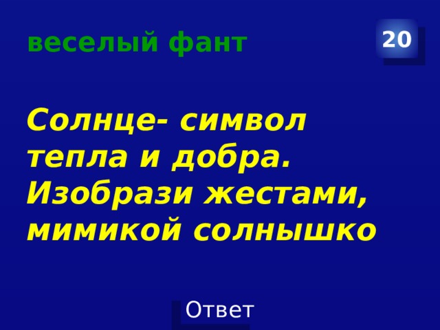 веселый фант 20  Солнце- символ тепла и добра. Изобрази жестами, мимикой солнышко 