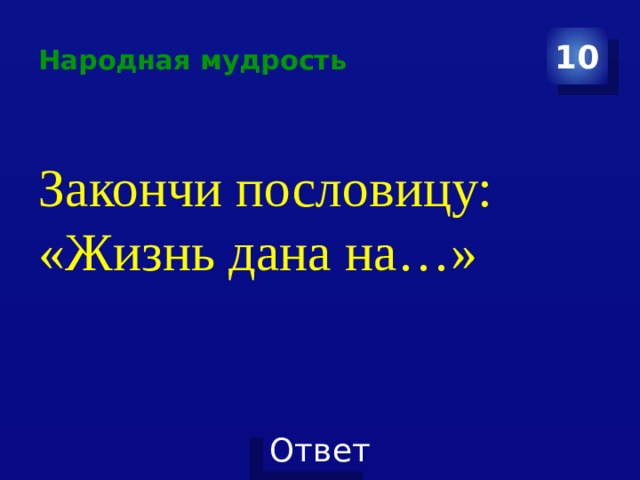 Народная мудрость 10 Закончи пословицу: «Жизнь дана на…» 