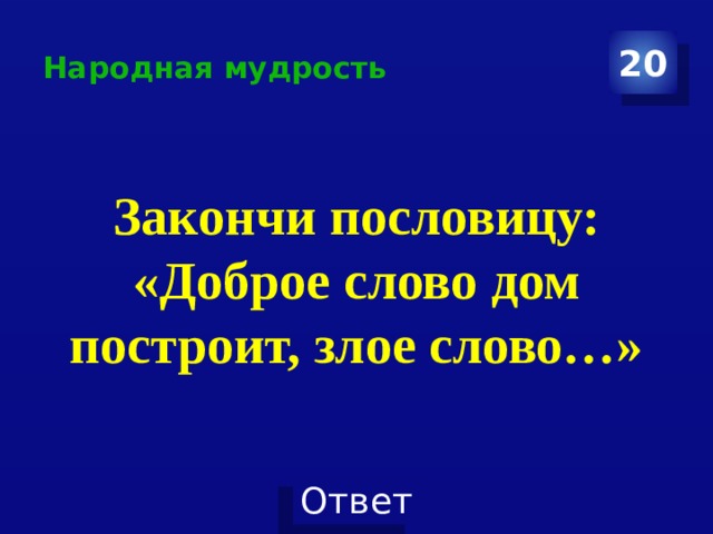 Народная мудрость 20 Закончи пословицу: «Доброе слово дом построит, злое слово…» 