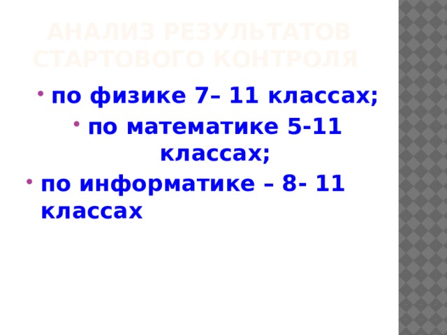 Анализ результатов стартового контроля по физике 7– 11 классах; по математике 5-11 классах; по информатике – 8- 11 классах 