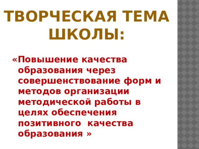 Творческая тема школы: «Повышение качества образования через совершенствование форм и методов организации методической работы в целях обеспечения позитивного качества образования » 