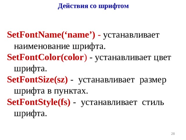 Действия со шрифтом SetFontName( ‘ name ’ ) -  устанавливает   наименование шрифта. SetFontColor(color ) - устанавливает цвет   шрифта. SetFontSize(sz) -  устанавливает  размер   шрифта в пунктах. SetFontStyle(fs)  -  устанавливает  стиль   шрифта. 19 
