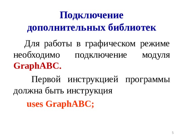 Подключение дополнительных библиотек Для работы в графическом режиме необходимо подключение модуля GraphABC .  Первой инструкцией программы должна быть инструкция  uses GraphABC;  