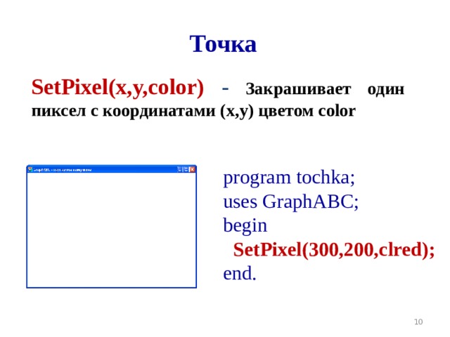 Точка SetPixel(x,y,color ) -  Закрашивает один пиксел с координатами (x,y) цветом color program tochka ; uses GraphABC; begin  SetPixel(300,200,clred); end.  