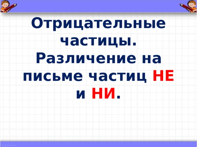 Отрицательные частицы. Различение на письме частиц НЕ и НИ . 