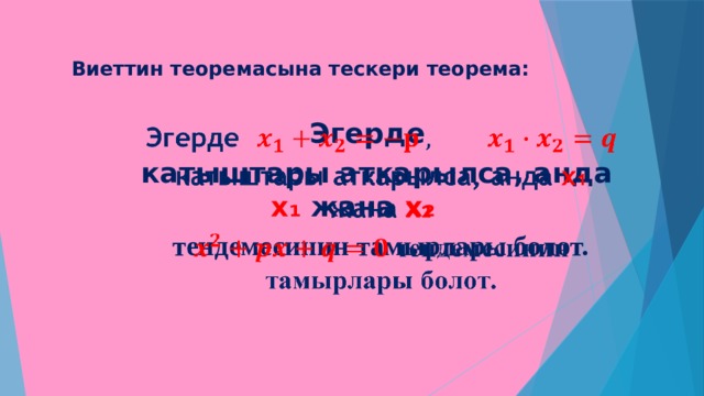 Виеттин теоремасына тескери теорема: Эгерде   катыштары аткарылса, анда x₁ жана x₂  тендемесинин тамырлары болот. 