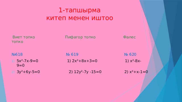 1-тапшырма  китеп менен иштоо    Виет топко Пифагор топко Фалес топко № 618 № 619 № 620 5х²-7х-9=0 1) 2х²+8х+3=0 1) х²-8х-9=0 3у²+6у-5=0 2) 12у²-7у -15=0 2) х²+х-1=0 