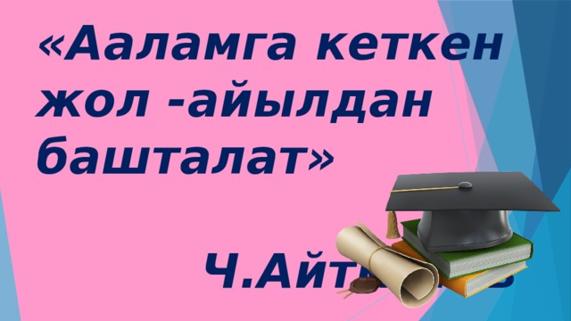 «Ааламга кеткен жол -айылдан башталат»    Ч.Айтматов 