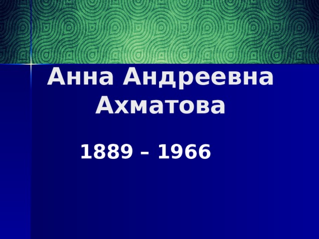 Анна Андреевна Ахматова 1889 – 1966