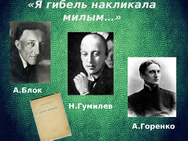 «Я гибель накликала милым…» А.Блок Н.Гумилев А.Горенко