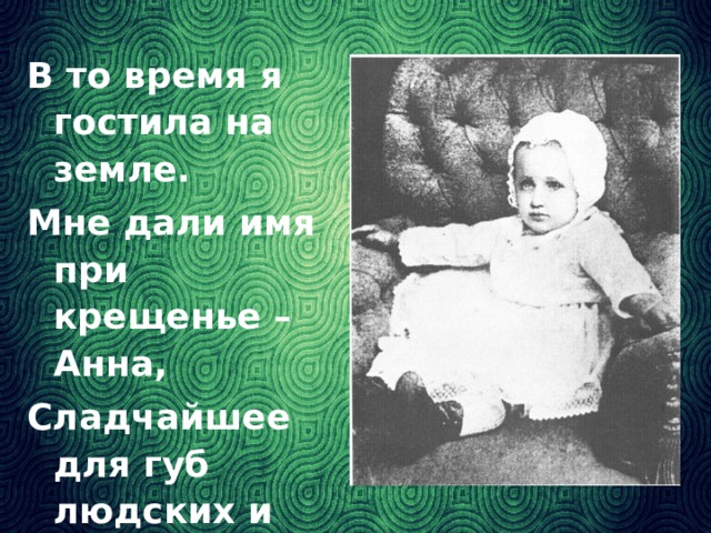 В то время я гостила на земле. Мне дали имя при крещенье – Анна, Сладчайшее для губ людских и слуха.
