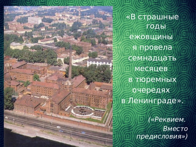 «В страшные годы ежовщины я провела семнадцать месяцев в тюремных очередях в Ленинграде».  («Реквием. Вместо предисловия»)