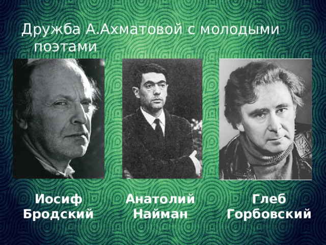 Дружба А.Ахматовой с молодыми поэтами Иосиф Анатолий Глеб Бродский Найман Горбовский