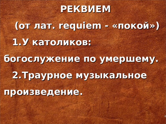 РЕКВИЕМ (от лат.  requiem  - « покой») У католиков: богослужение по умершему. Траурное музыкальное произведение.