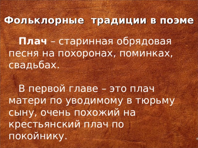 Фольклорные традиции в поэме Плач – старинная обрядовая песня на похоронах, поминках, свадьбах. В первой главе – это плач матери по уводимому в тюрьму сыну, очень похожий на крестьянский плач по покойнику.
