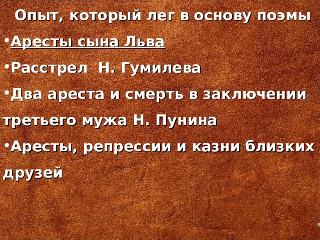 Опыт, который лег в основу поэмы Аресты сына Льва Расстрел Н. Гумилева Два ареста и смерть в заключении третьего мужа Н. Пунина Аресты, репрессии и казни близких друзей