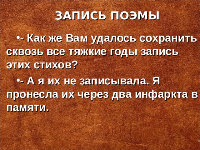 ЗАПИСЬ ПОЭМЫ  - Как же Вам удалось сохранить сквозь все тяжкие годы запись этих стихов? - А я их не записывала. Я пронесла их через два инфаркта в памяти.