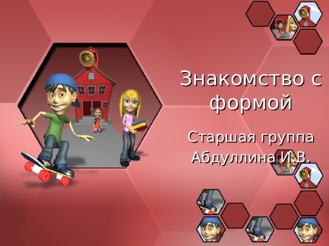 Знакомство с формой Старшая группа Абдуллина И.В. 
