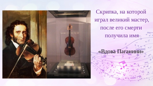 Скрипка, на которой играл великий мастер, после его смерти получила имя  «Вдова Паганини» 