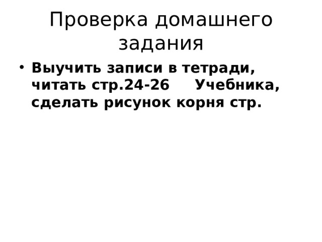 Проверка домашнего задания Выучить записи в тетради, читать стр.24-26 Учебника, сделать рисунок корня стр.  